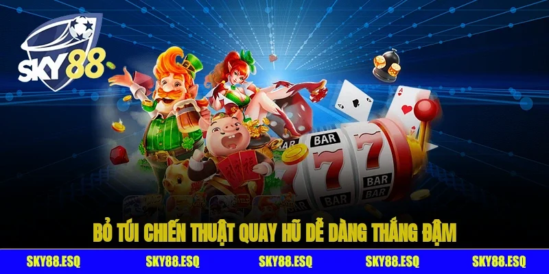 Bỏ túi chiến thuật quay hũ dễ dàng thắng đậm