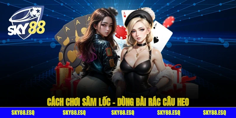 Cách chơi sâm lốc – Dùng bài rác câu heo