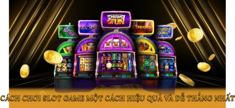 Cách chơi slot game một cách hiệu quả và dễ thắng nhất