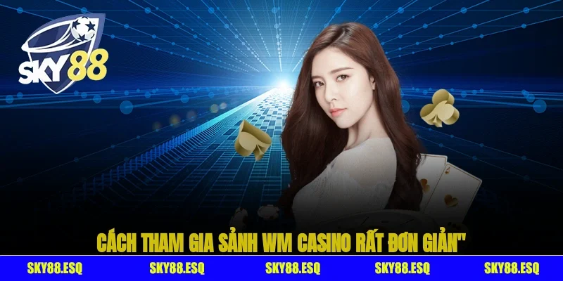 Cách tham gia sảnh WM casino rất đơn giản