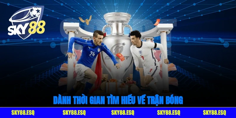 Dành thời gian tìm hiểu về trận bóng