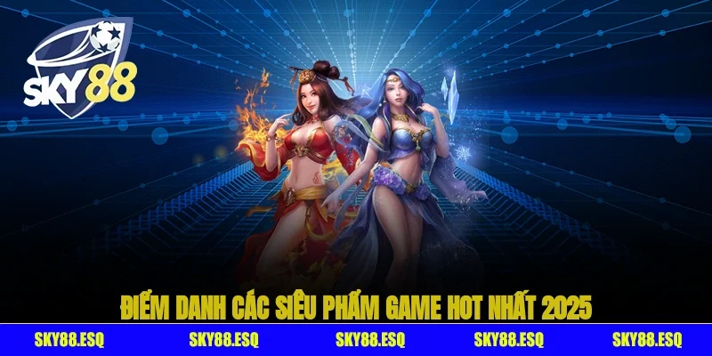 Điểm danh các siêu phẩm game hot nhất 2025