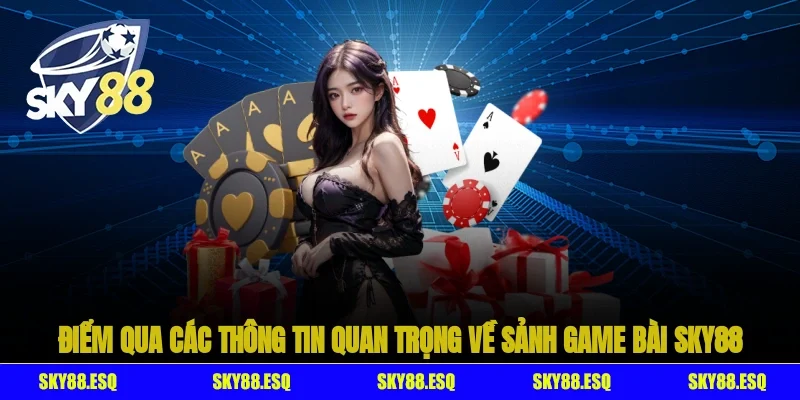 Điểm qua các thông tin quan trọng về sảnh Game bài SKY88
