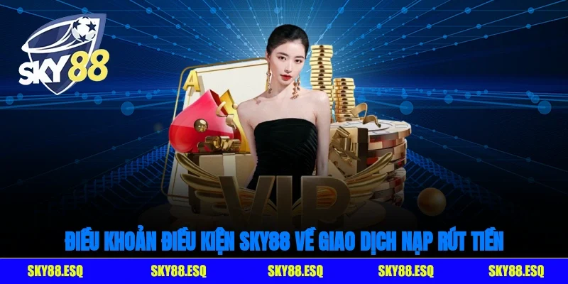 Điều khoản điều kiện SKY88 về giao dịch nạp/rút tiền