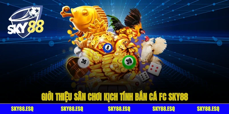 Giới thiệu sân chơi kịch tính bắn cá FC SKY88
