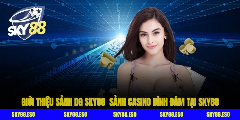 Giới thiệu sảnh DG SKY88 - Sảnh Casino đình đám tại SKY88