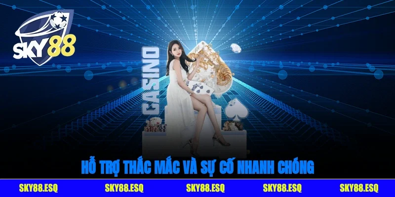 Hỗ trợ thắc mắc và sự cố nhanh chóng