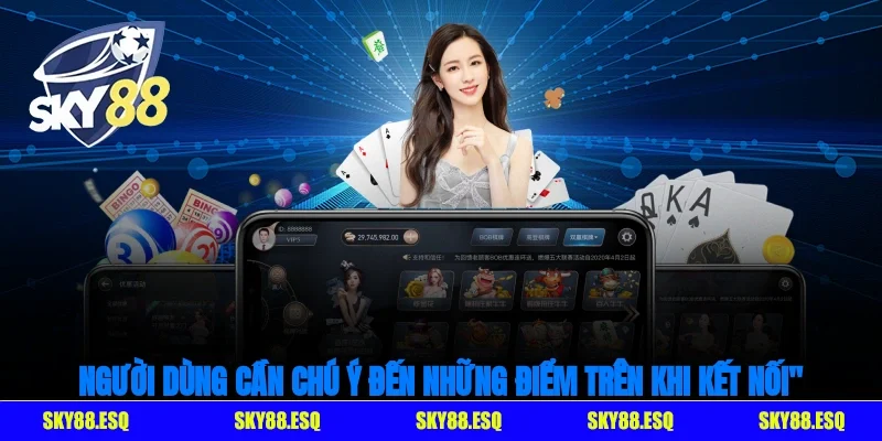 Người dùng cần chú ý đến những điểm trên khi kết nối với nhà cái