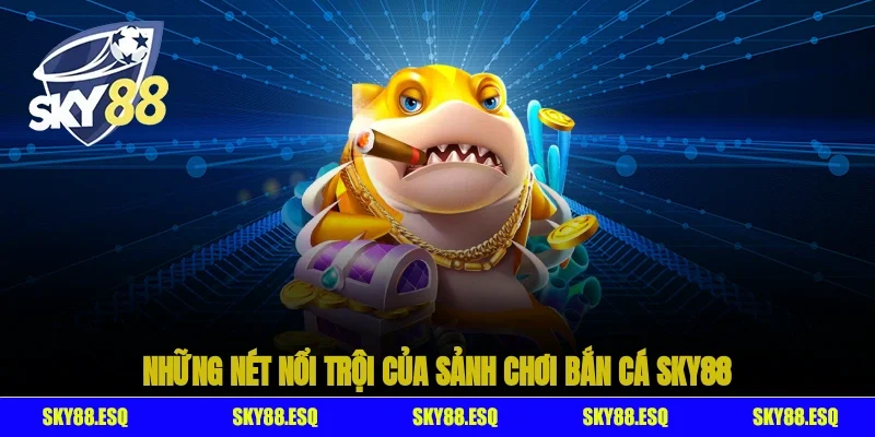 Những nét nổi trội của sảnh chơi bắn cá SKY88
