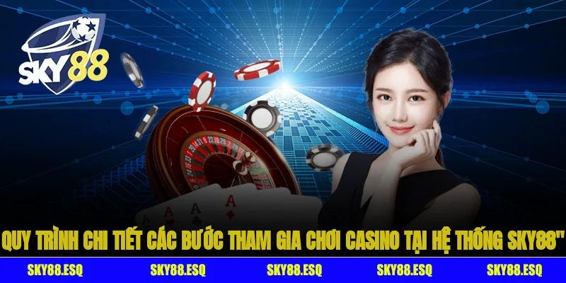 Quy trình chi tiết các bước tham gia chơi casino tại hệ thống SKY88