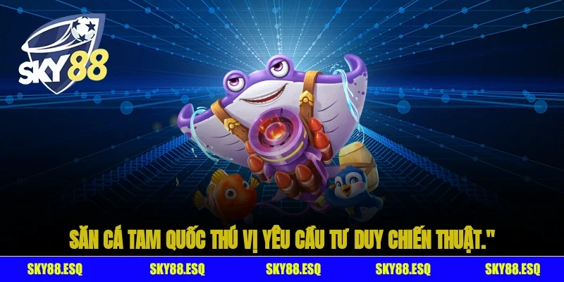 Săn cá Tam Quốc thú vị, yêu cầu tư duy chiến thuật.