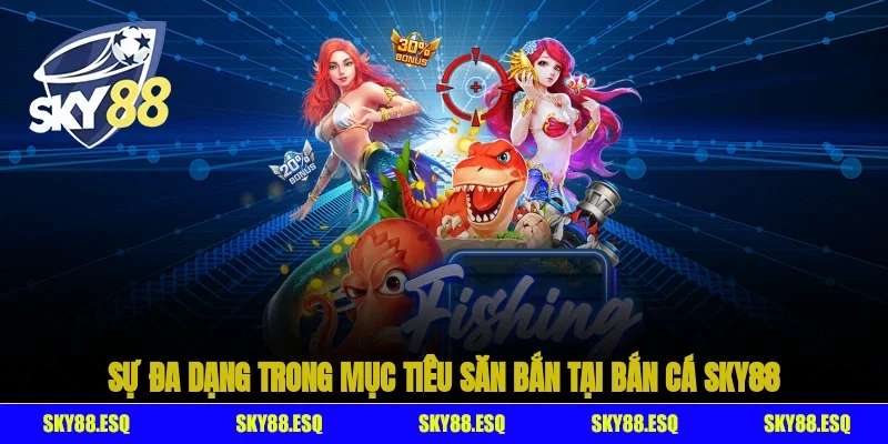 Sự đa dạng trong mục tiêu săn bắn tại bắn cá SKY88