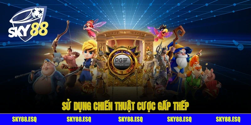 Sử dụng chiến thuật cược gấp thếp