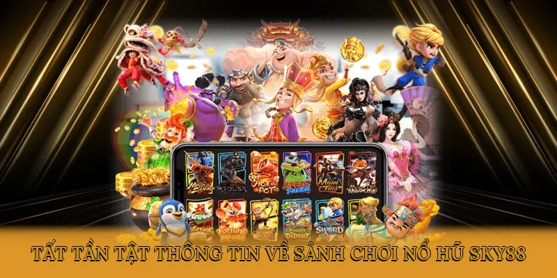 Tất tần tật thông tin về sảnh chơi nổ hũ SKY88