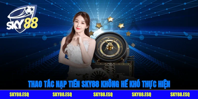 Thao tác nạp tiền SKY88 không hề khó thực hiện