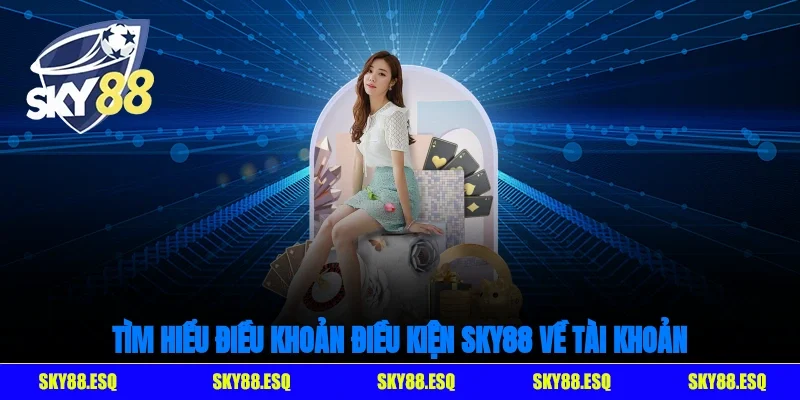Tìm hiểu điều khoản điều kiện SKY88 về tài khoản