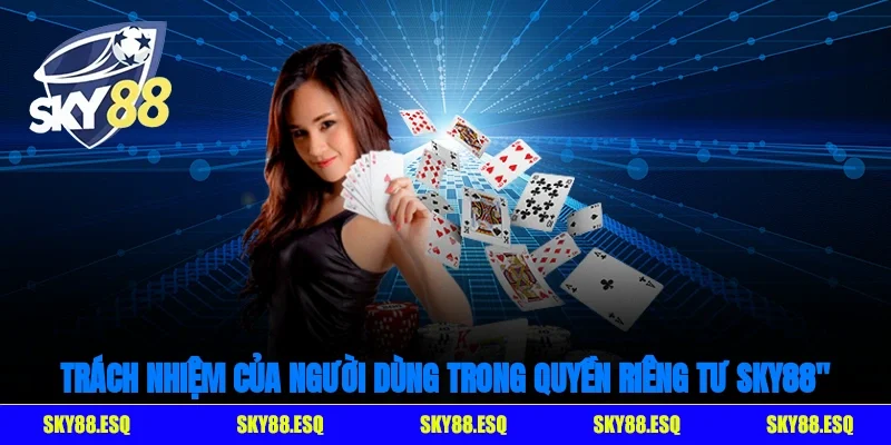 Trách nhiệm của người dùng trong Quyền riêng tư SKY88